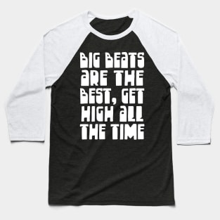 Big Beats Are The Best, Get High All The Time Baseball T-Shirt